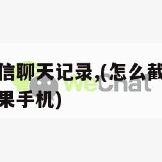 怎么截图微信聊天记录,(怎么截图微信聊天记录长图苹果手机)