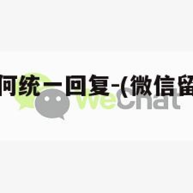 微信留言如何统一回复-(微信留言统一回复怎么弄)