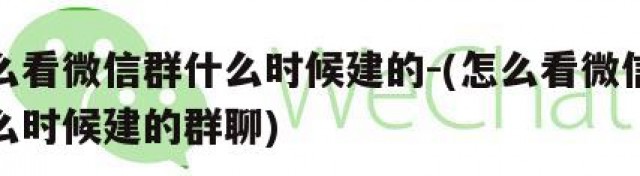 怎么看微信群什么时候建的-(怎么看微信群什么时候建的群聊)