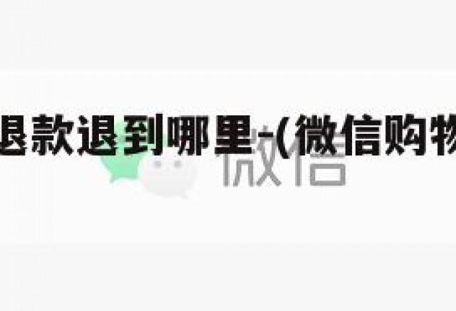 微信购物退款退到哪里-(微信购物退款退到哪里去了)