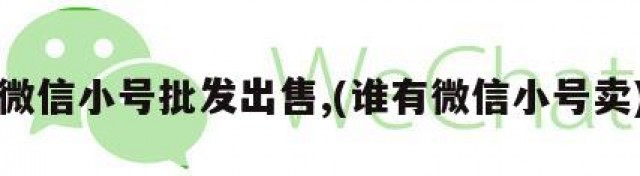 微信小号批发出售,(谁有微信小号卖)
