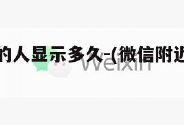 微信附近的人显示多久-(微信附近的人能显示多久)