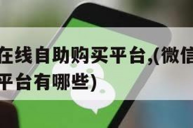 微信小号在线自助购买平台,(微信小号在线自助购买平台有哪些)