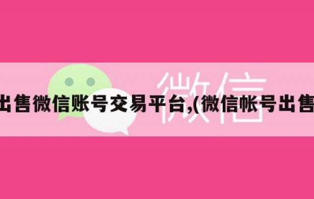出售微信账号交易平台,(微信帐号出售)