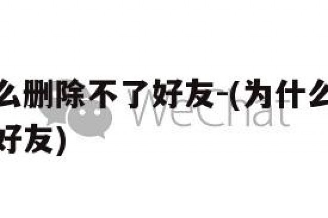 微信为什么删除不了好友-(为什么我的微信删除不了好友)