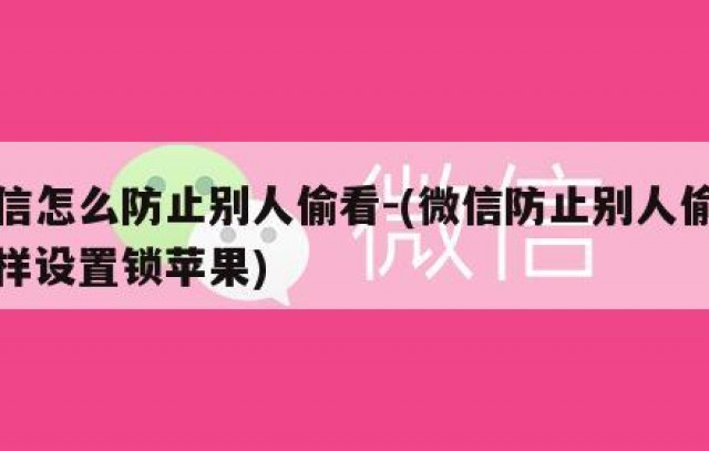 微信怎么防止别人偷看-(微信防止别人偷看怎样设置锁苹果)