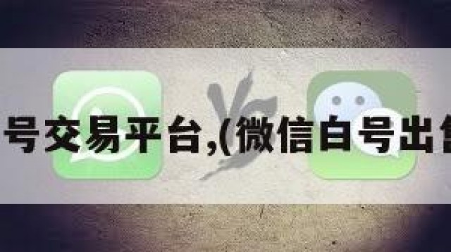 微信白号交易平台,(微信白号出售平台)