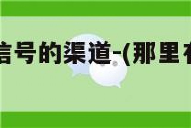 哪里有卖微信号的渠道-(那里有卖微信号的)
