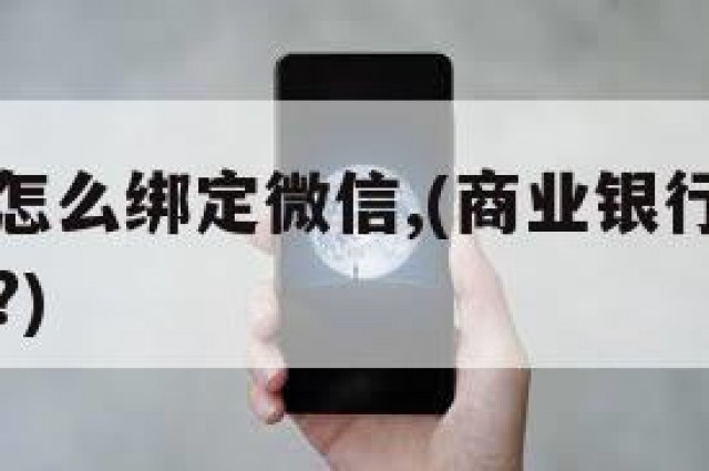 商业银行怎么绑定微信,(商业银行能不能绑定微信呢?)