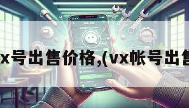 wx号出售价格,(vx帐号出售)