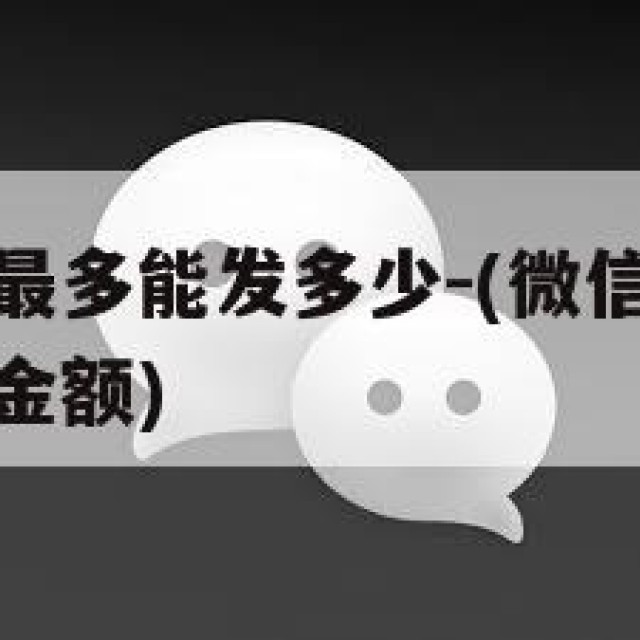 微信群红包最多能发多少-(微信群红包最多可以发多少金额)