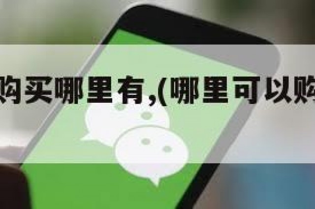 微信老号购买哪里有,(哪里可以购买微信老号)