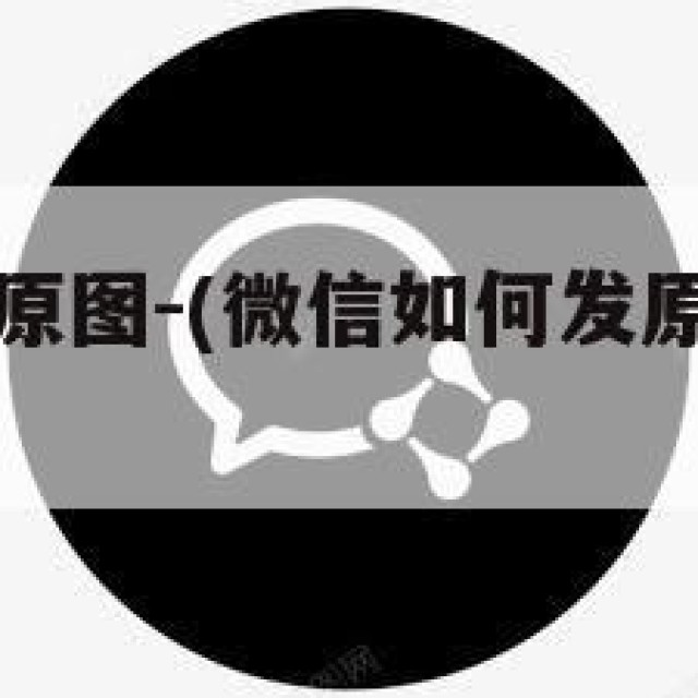 微信如何发原图-(微信如何发原图视频在朋友圈)