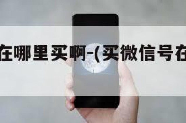 买微信号在哪里买啊-(买微信号在哪里买啊多少钱)