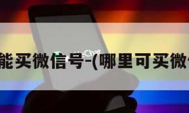 那里能买微信号-(哪里可买微信号)