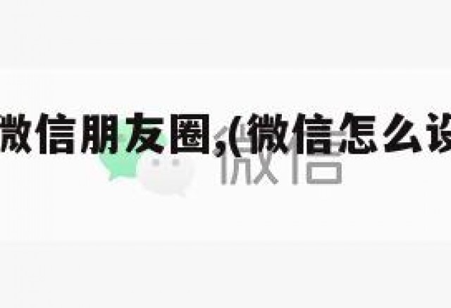 怎么分享微信朋友圈,(微信怎么设置朋友圈)