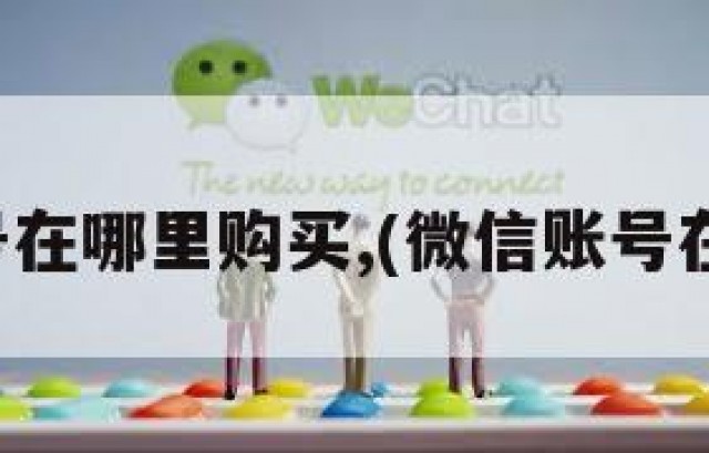 微信账号在哪里购买,(微信账号在哪儿买)