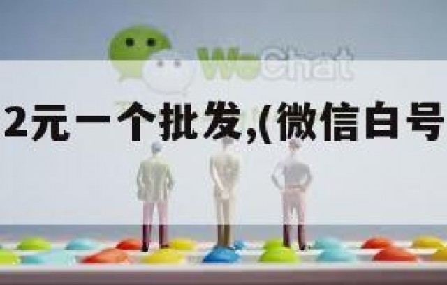 微信白号2元一个批发,(微信白号出售平台)