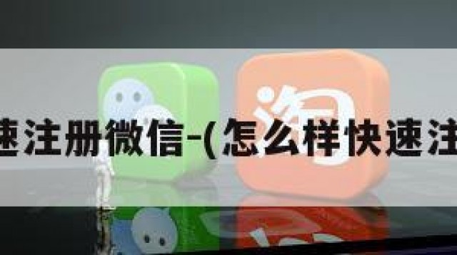 如何快速注册微信-(怎么样快速注册微信)