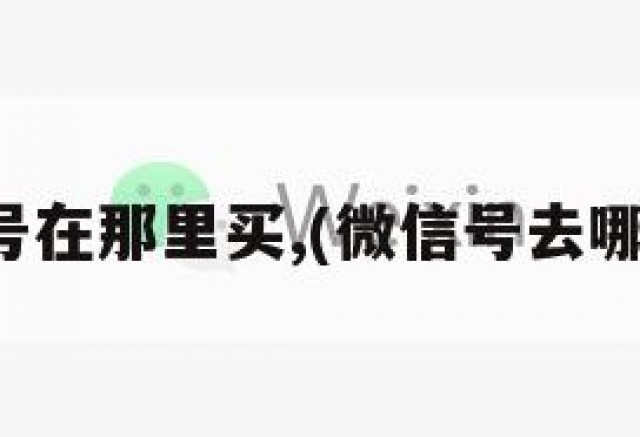 微信号在那里买,(微信号去哪儿买)