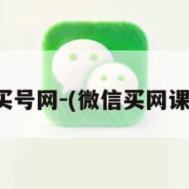 微信买号网-(微信买网课套路)