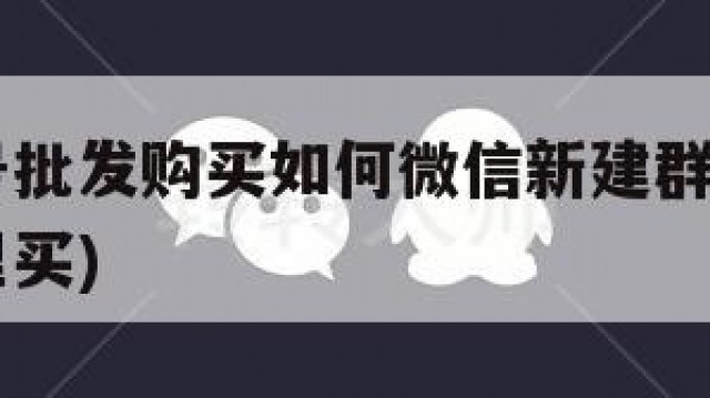 微信小号批发购买如何微信新建群聊,(微信小号哪里买)
