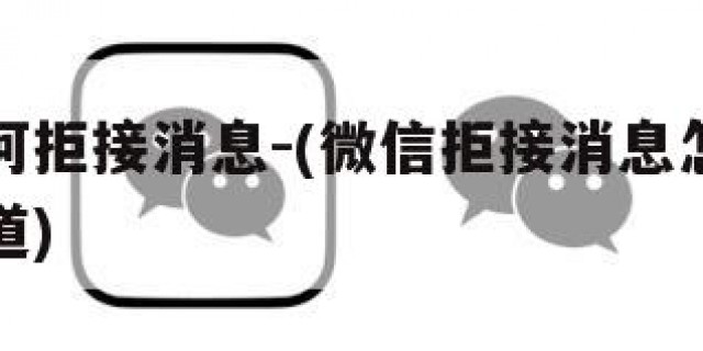 微信如何拒接消息-(微信拒接消息怎么才能让他知道)