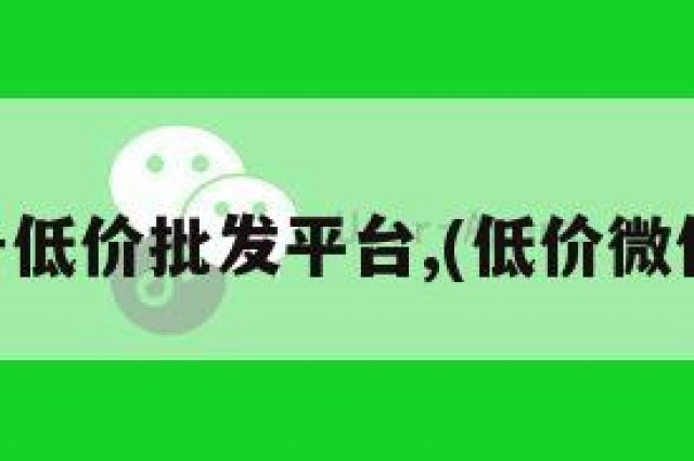 vx小号低价批发平台,(低价微信小号)