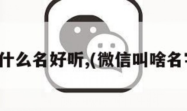 微信叫什么名好听,(微信叫啥名字好听)