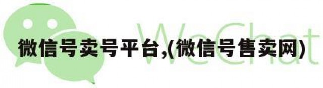微信号卖号平台,(微信号售卖网)