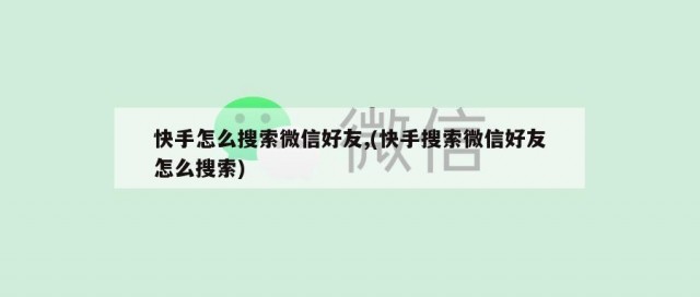 快手怎么搜索微信好友,(快手搜索微信好友怎么搜索)