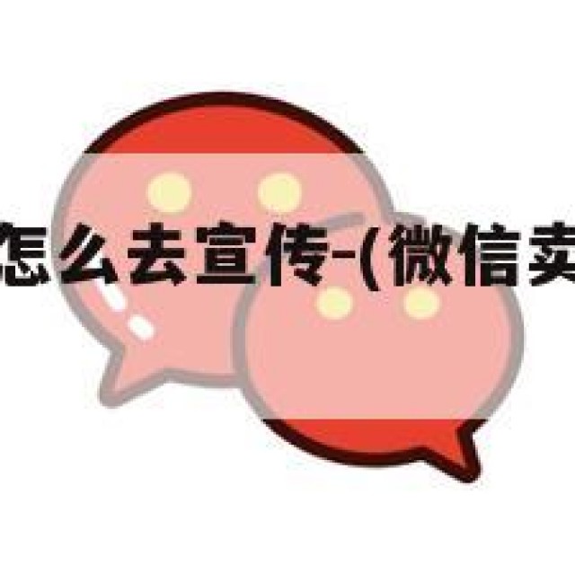 微信卖蛋糕怎么去宣传-(微信卖蛋糕怎么去宣传广告)