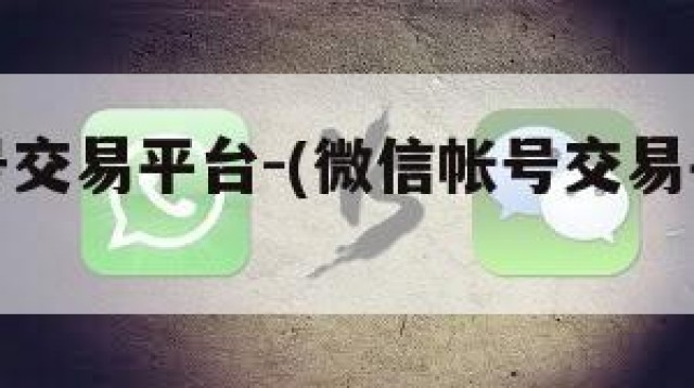 微信帐号交易平台-(微信帐号交易平台官网)