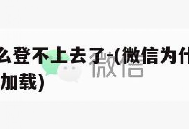 微信为什么登不上去了-(微信为什么登不上去了,一直加载)