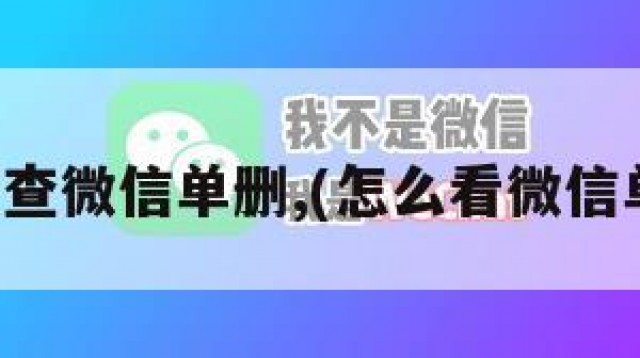 如何查微信单删,(怎么看微信单删)