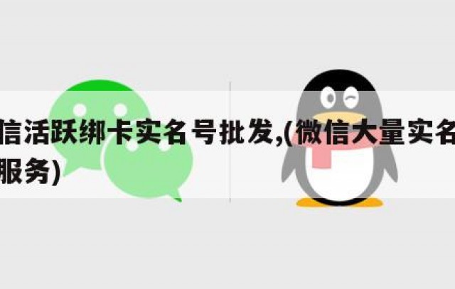 微信活跃绑卡实名号批发,(微信大量实名绑卡服务)