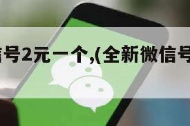 全新微信号2元一个,(全新微信号2元一个怎么弄)